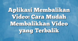 Aplikasi Membalikan Video: Cara Mudah Membalikkan Video yang Terbalik