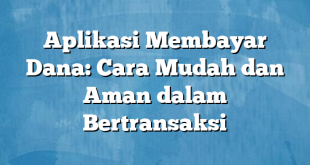 Aplikasi Membayar Dana: Cara Mudah dan Aman dalam Bertransaksi