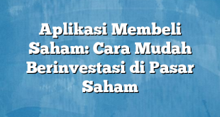 Aplikasi Membeli Saham: Cara Mudah Berinvestasi di Pasar Saham