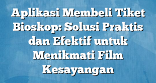 Aplikasi Membeli Tiket Bioskop: Solusi Praktis dan Efektif untuk Menikmati Film Kesayangan