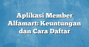 Aplikasi Member Alfamart: Keuntungan dan Cara Daftar