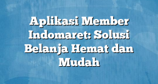 Aplikasi Member Indomaret: Solusi Belanja Hemat dan Mudah