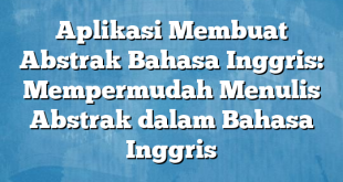 Aplikasi Membuat Abstrak Bahasa Inggris: Mempermudah Menulis Abstrak dalam Bahasa Inggris