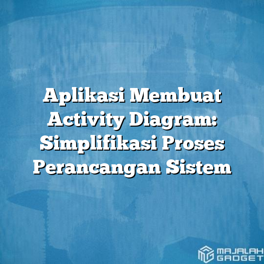 Aplikasi Membuat Activity Diagram Simplifikasi Proses Perancangan Sistem Majalah Gadget 6575