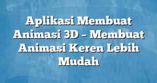 Aplikasi Membuat Animasi 3D – Membuat Animasi Keren Lebih Mudah