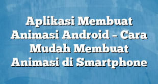 Aplikasi Membuat Animasi Android – Cara Mudah Membuat Animasi di Smartphone