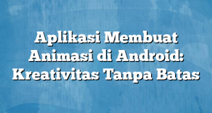 Aplikasi Membuat Animasi di Android: Kreativitas Tanpa Batas