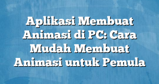 Aplikasi Membuat Animasi di PC: Cara Mudah Membuat Animasi untuk Pemula