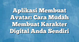 Aplikasi Membuat Avatar: Cara Mudah Membuat Karakter Digital Anda Sendiri