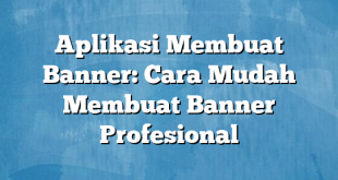 Aplikasi Membuat Banner: Cara Mudah Membuat Banner Profesional