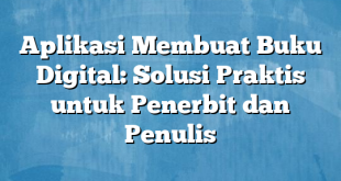 Aplikasi Membuat Buku Digital: Solusi Praktis untuk Penerbit dan Penulis