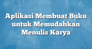 Aplikasi Membuat Buku untuk Memudahkan Menulis Karya