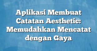 Aplikasi Membuat Catatan Aesthetic: Memudahkan Mencatat dengan Gaya