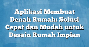 Aplikasi Membuat Denah Rumah: Solusi Cepat dan Mudah untuk Desain Rumah Impian