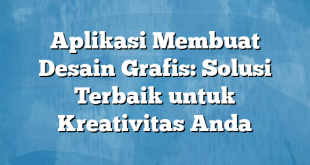 Aplikasi Membuat Desain Grafis: Solusi Terbaik untuk Kreativitas Anda