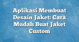 Aplikasi Membuat Desain Jaket: Cara Mudah Buat Jaket Custom