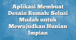 Aplikasi Membuat Desain Rumah: Solusi Mudah untuk Mewujudkan Hunian Impian