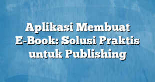 Aplikasi Membuat E-Book: Solusi Praktis untuk Publishing