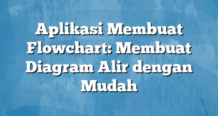 Aplikasi Membuat Flowchart: Membuat Diagram Alir dengan Mudah