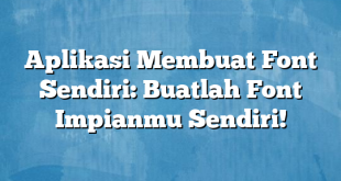 Aplikasi Membuat Font Sendiri: Buatlah Font Impianmu Sendiri!