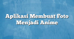 Aplikasi Membuat Foto Menjadi Anime