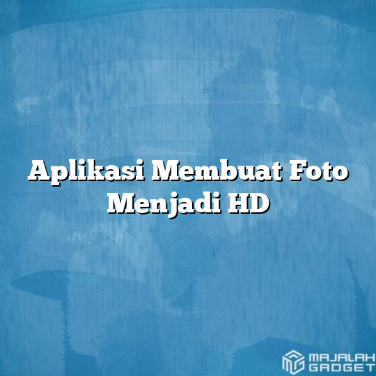 Aplikasi Membuat Foto Menjadi Hd Majalah Gadget 7484