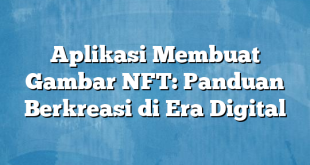 Aplikasi Membuat Gambar NFT: Panduan Berkreasi di Era Digital