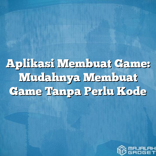 Aplikasi Membuat Game: Mudahnya Membuat Game Tanpa Perlu Kode - Majalah ...