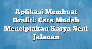 Aplikasi Membuat Grafiti: Cara Mudah Menciptakan Karya Seni Jalanan