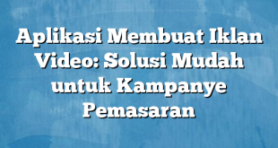 Aplikasi Membuat Iklan Video: Solusi Mudah untuk Kampanye Pemasaran