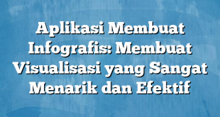 Aplikasi Membuat Infografis: Membuat Visualisasi yang Sangat Menarik dan Efektif