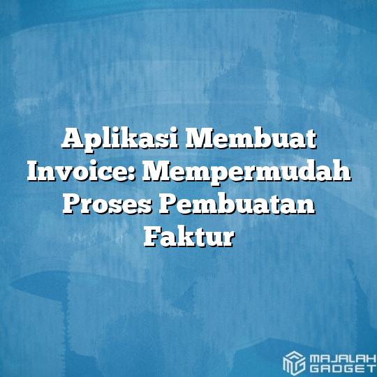 Aplikasi Membuat Invoice Mempermudah Proses Pembuatan Faktur Majalah Gadget