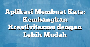 Aplikasi Membuat Kata: Kembangkan Kreativitasmu dengan Lebih Mudah