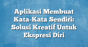 Aplikasi Membuat Kata-Kata Sendiri: Solusi Kreatif Untuk Ekspresi Diri