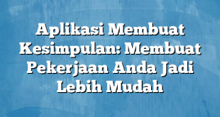 Aplikasi Membuat Kesimpulan: Membuat Pekerjaan Anda Jadi Lebih Mudah