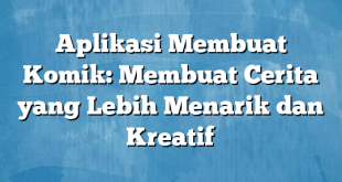 Aplikasi Membuat Komik: Membuat Cerita yang Lebih Menarik dan Kreatif