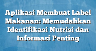 Aplikasi Membuat Label Makanan: Memudahkan Identifikasi Nutrisi dan Informasi Penting