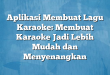 Aplikasi Membuat Lagu Karaoke: Membuat Karaoke Jadi Lebih Mudah dan Menyenangkan
