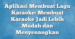 Aplikasi Membuat Lagu Karaoke: Membuat Karaoke Jadi Lebih Mudah dan Menyenangkan