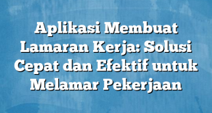 Aplikasi Membuat Lamaran Kerja: Solusi Cepat dan Efektif untuk Melamar Pekerjaan