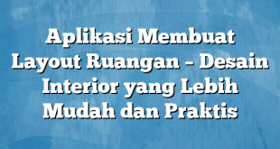 Aplikasi Membuat Layout Ruangan – Desain Interior yang Lebih Mudah dan Praktis