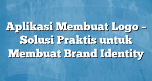 Aplikasi Membuat Logo – Solusi Praktis untuk Membuat Brand Identity