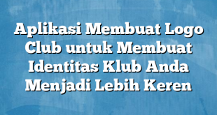 Aplikasi Membuat Logo Club untuk Membuat Identitas Klub Anda Menjadi Lebih Keren