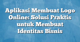 Aplikasi Membuat Logo Online: Solusi Praktis untuk Membuat Identitas Bisnis