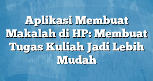 Aplikasi Membuat Makalah di HP: Membuat Tugas Kuliah Jadi Lebih Mudah