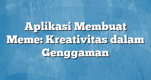 Aplikasi Membuat Meme: Kreativitas dalam Genggaman