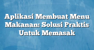 Aplikasi Membuat Menu Makanan: Solusi Praktis Untuk Memasak