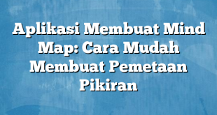 Aplikasi Membuat Mind Map: Cara Mudah Membuat Pemetaan Pikiran