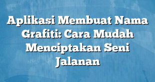 Aplikasi Membuat Nama Grafiti: Cara Mudah Menciptakan Seni Jalanan