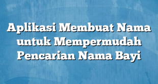 Aplikasi Membuat Nama untuk Mempermudah Pencarian Nama Bayi